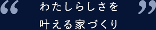 わたしらしさを叶える家づくり